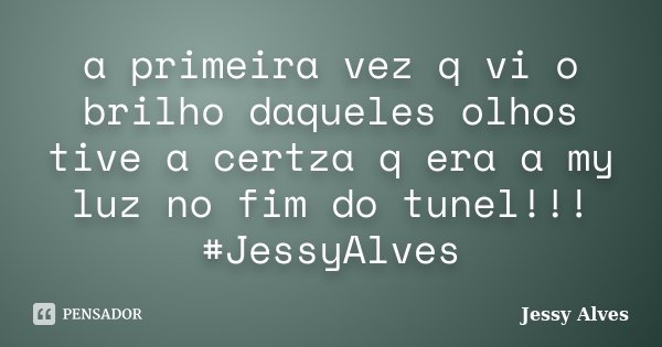 a primeira vez q vi o brilho daqueles olhos tive a certza q era a my luz no fim do tunel!!! #JessyAlves... Frase de Jessy Alves.
