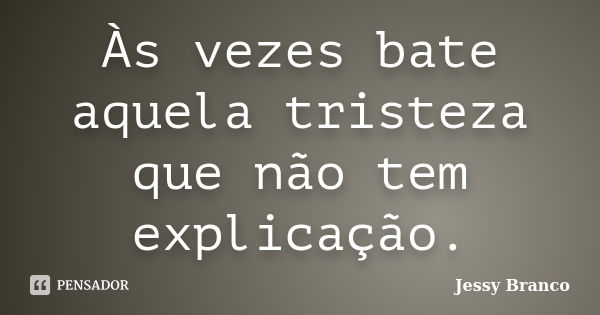 Às vezes bate aquela tristeza que não tem explicação.... Frase de Jessy Branco.