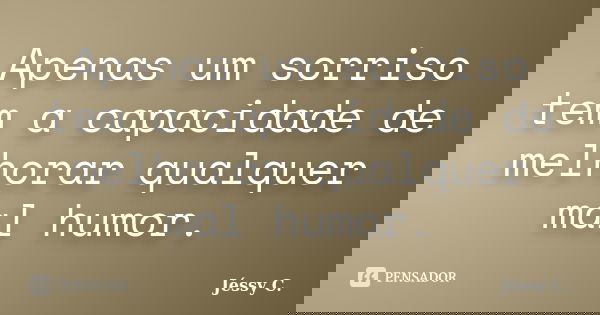 Apenas um sorriso tem a capacidade de melhorar qualquer mal humor.... Frase de Jéssy C..