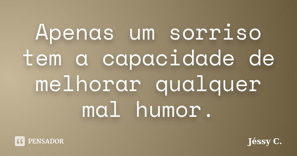 Apenas um sorriso tem a capacidade de melhorar qualquer mal humor.... Frase de Jéssy C..