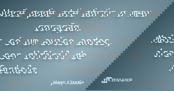 Você pode até abrir o meu coração. Mais só um aviso antes, ira ser dificil de fechalo.... Frase de jessy Cunha.