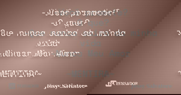 -Você promete? -O que? -Que nunca sairá da minha vida -Nunca Meu Amor ~MENTIRA~... Frase de Jessy Salvatore.