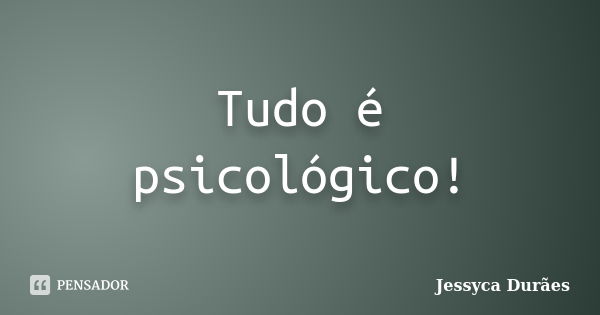 Tudo é psicológico!... Frase de Jessyca Durães.