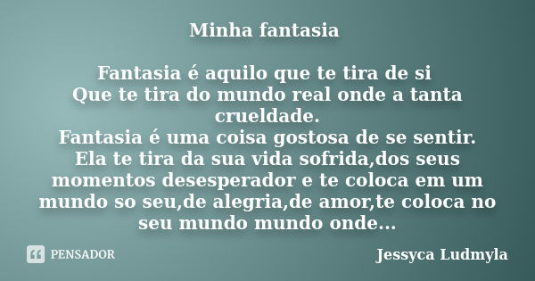 Minha fantasia Fantasia é aquilo que te tira de si Que te tira do mundo real onde a tanta crueldade. Fantasia é uma coisa gostosa de se sentir. Ela te tira da s... Frase de Jessyca Ludmyla.