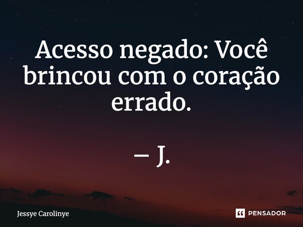 ⁠Acesso negado: Você brincou com o coração errado. – J.... Frase de Jessye Carolinye.
