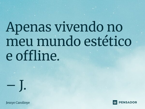 ⁠Apenas vivendo no meu mundo estético e offline. – J.... Frase de Jessye Carolinye.