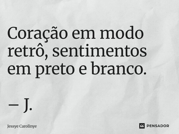 ⁠Coração em modo retrô, sentimentos em preto e branco. – J.... Frase de Jessye Carolinye.