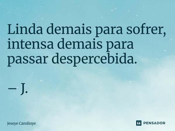 ⁠Linda demais para sofrer, intensa demais para passar despercebida. – J.... Frase de Jessye Carolinye.