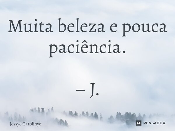⁠Muita beleza e pouca paciência. – J.... Frase de Jessye Carolinye.