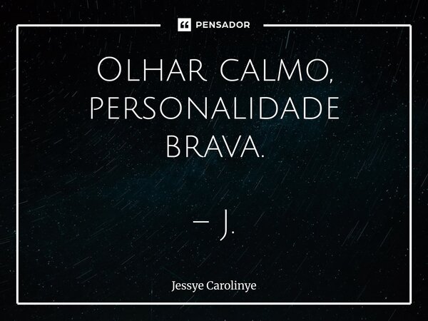 ⁠Olhar calmo, personalidade brava. – J.... Frase de Jessye Carolinye.