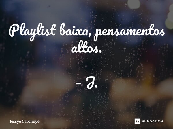 ⁠Playlist baixa, pensamentos altos. – J.... Frase de Jessye Carolinye.