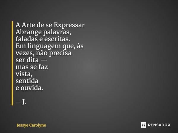 ⁠A Arte de se Expressar Abrange palavras, faladas e escritas. Em linguagem que, às vezes, não precisa ser dita — mas se faz vista, sentida e ouvida. – J.... Frase de Jessye Carolyne.