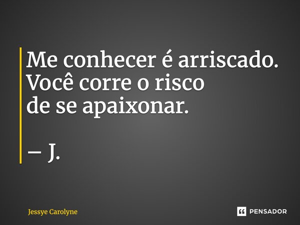 ⁠Me conhecer é arriscado. Você corre o risco de se apaixonar. – J.... Frase de Jessye Carolyne.