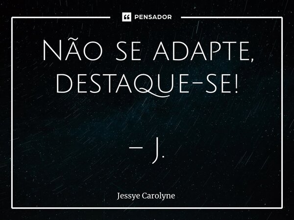 ⁠Não se adapte, destaque-se! – J.... Frase de Jessye Carolyne.