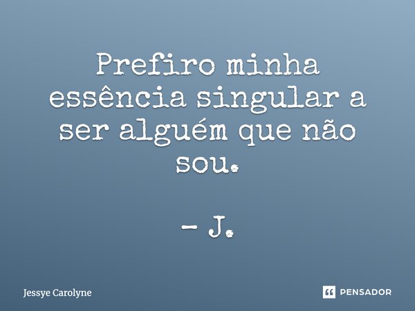 ⁠Prefiro minha essência singular a ser alguém que não sou. – J.... Frase de Jessye Carolyne.