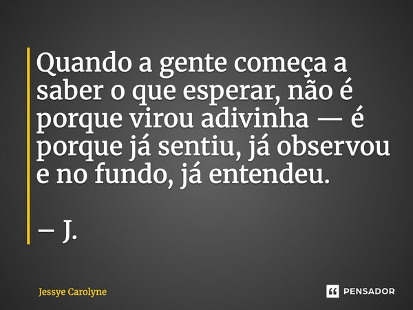 ⁠Quando a gente começa a saber o que esperar, não é porque virou adivinha — é porque já sentiu, já observou e no fundo, já entendeu. – J.... Frase de Jessye Carolyne.