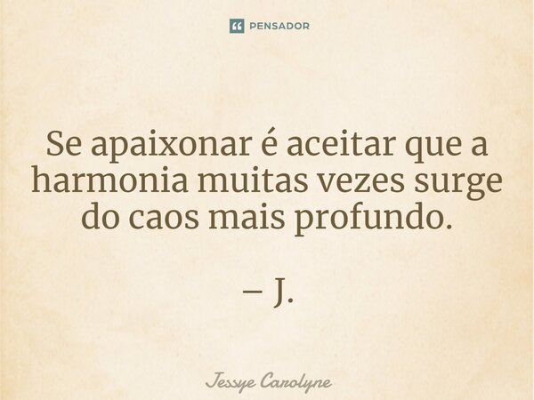 ⁠Se apaixonar é aceitar que a harmonia muitas vezes surge do caos mais profundo. – J.... Frase de Jessye Carolyne.