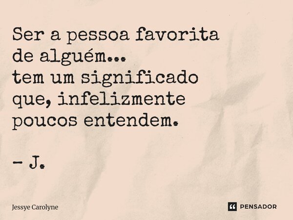 ⁠Ser a pessoa favorita de alguém... tem um significado que, infelizmente poucos entendem. – J.... Frase de Jessye Carolyne.