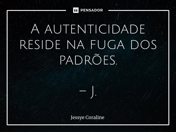 ⁠⁠A autenticidade reside na fuga dos padrões. – J.... Frase de Jessye Coraline.