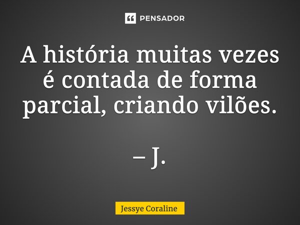 ⁠A história muitas vezes é contada de forma parcial, criando vilões. – J.... Frase de Jessye Coraline.