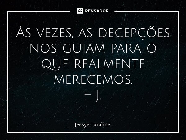 ⁠Às vezes, as decepções nos guiam para o que realmente merecemos. – J.... Frase de Jessye Coraline.