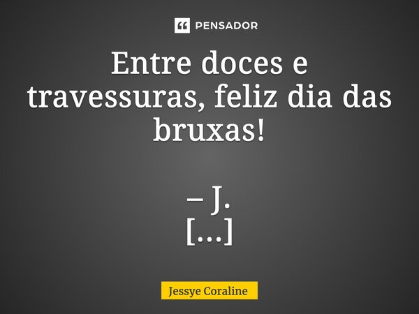 Entre doces e travessuras, feliz dia das bruxas! – J. ⁠... Frase de Jessye Coraline.