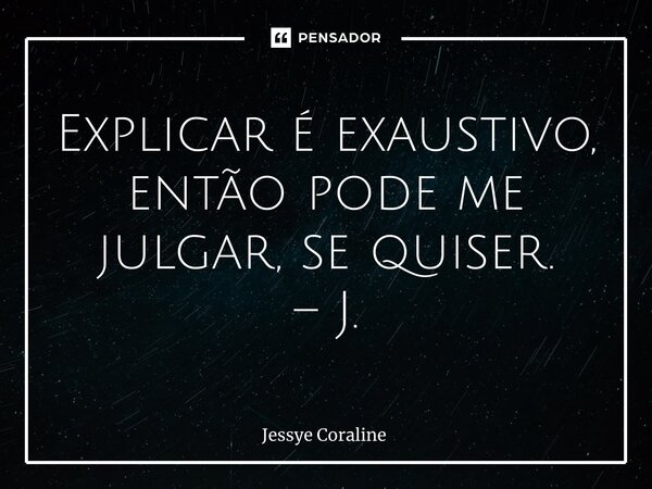 ⁠Explicar é exaustivo, então pode me julgar, se quiser. – J.... Frase de Jessye Coraline.