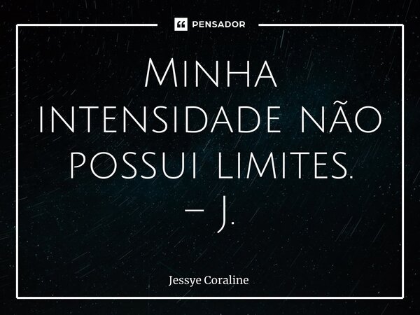⁠Minha intensidade não possui limites. – J.... Frase de Jessye Coraline.