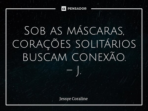 ⁠Sob as máscaras, corações solitários buscam conexão. – J.... Frase de Jessye Coraline.