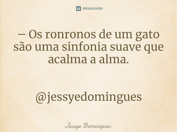 ― ⁠Os ronronos de um gato são uma sinfonia suave que acalma a alma.                 @jessyedomingues... Frase de Jessye Domingues.