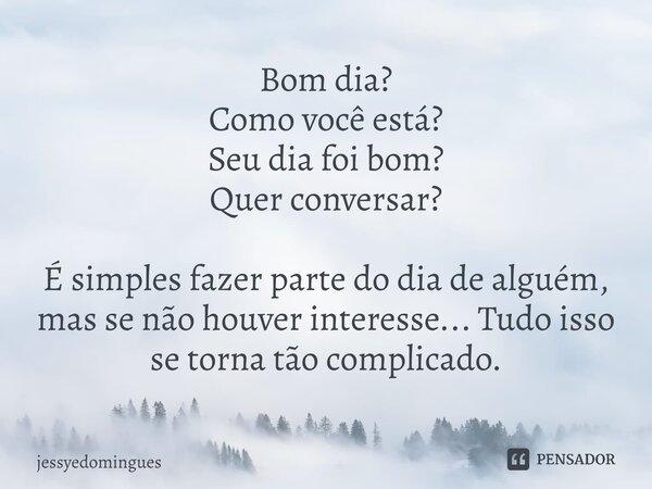 ⁠Bom dia? Como você está? Seu dia foi bom? Quer conversar? É simples fazer parte do dia de alguém, mas se não houver interesse... Tudo isso se torna tão complic... Frase de jessyedomingues.