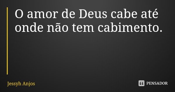 O amor de Deus cabe até onde não tem cabimento.... Frase de Jessyh Anjos.