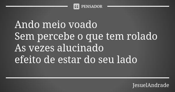 Ando meio voado Sem percebe o que tem rolado As vezes alucinado efeito de estar do seu lado... Frase de JesuelAndrade.