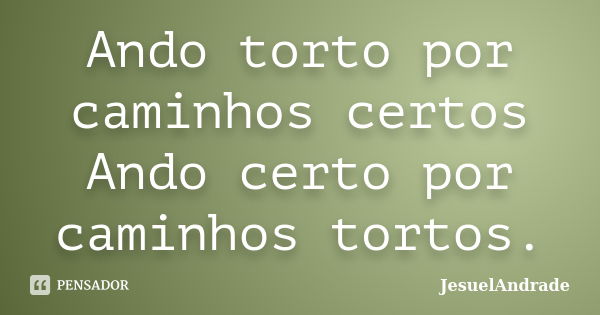 Ando torto por caminhos certos Ando certo por caminhos tortos.... Frase de JesuelAndrade.