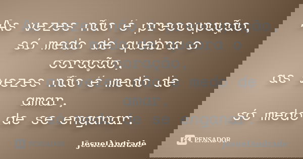 As vezes não é preocupação, só medo de quebra o coração, as vezes não é medo de amar, só medo de se enganar.... Frase de JesuelAndrade.