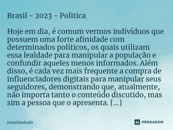 ⁠Brasil - 2023 - Politica Hoje em dia, é comum vermos indivíduos que possuem uma forte afinidade com determinados políticos, os quais utilizam essa lealdade par... Frase de JesuelAndrade.