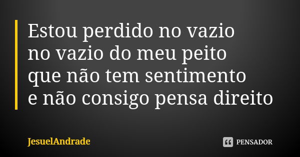 Estou perdido no vazio no vazio do meu peito que não tem sentimento e não consigo pensa direito... Frase de JesuelAndrade.