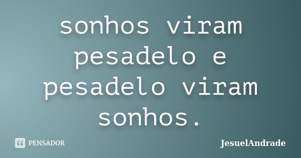 sonhos viram pesadelo e pesadelo viram sonhos.... Frase de JesuelAndrade.