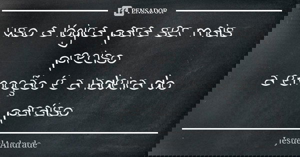 uso a lógica para ser mais preciso a emoção é a ladeira do paraíso... Frase de JesuelAndrade.