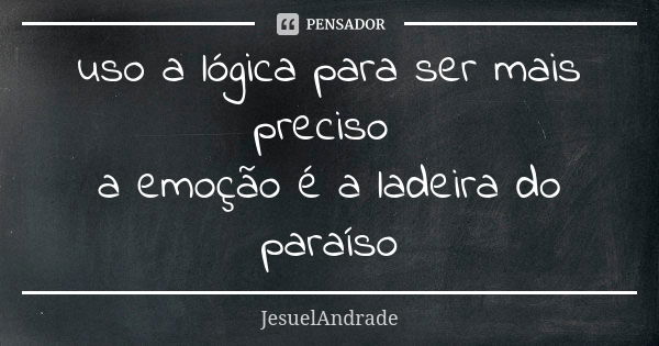 uso a lógica para ser mais preciso a emoção é a ladeira do paraíso... Frase de JesuelAndrade.