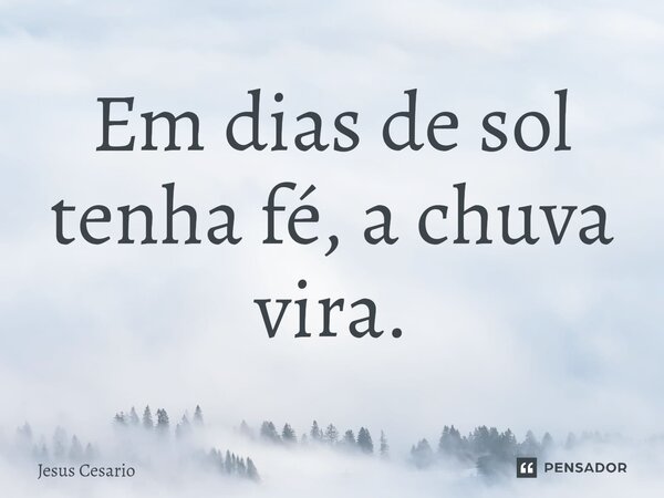 ⁠Em dias de sol tenha fé, a chuva vira.... Frase de Jesus Cesario.