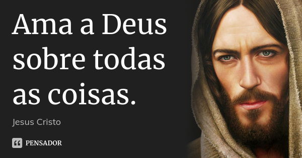 Ama a Deus sobre todas as coisas.... Frase de Jesus Cristo.