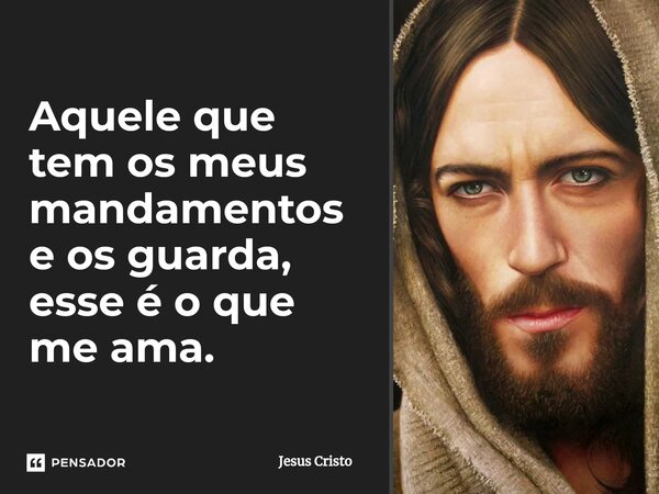 ⁠Aquele que tem os meus mandamentos e os guarda, esse é o que me ama.... Frase de Jesus Cristo.