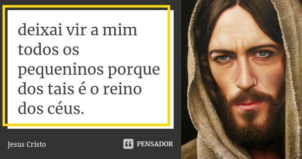 deixai vir a mim todos os pequeninos porque dos tais é o reino dos céus.... Frase de Jesus Cristo..