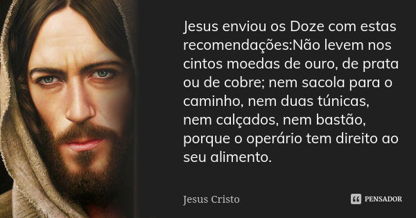 Jesus enviou os Doze com estas recomendações:Não levem nos cintos moedas de ouro, de prata ou de cobre; nem sacola para o caminho, nem duas túnicas, nem calçado... Frase de Jesus Cristo.