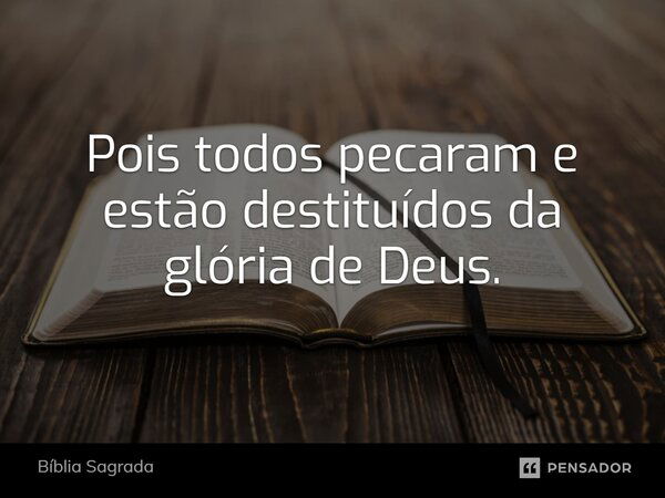 Pois todos pecaram e estão destituídos da glória de Deus.... Frase de Bíblia Sagrada.