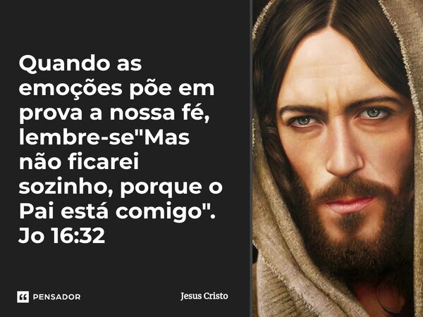 ⁠Quando as emoções põe em prova a nossa fé, lembre-se "Mas não ficarei sozinho, porque o Pai está comigo". Jo 16:32... Frase de Jesus Cristo.