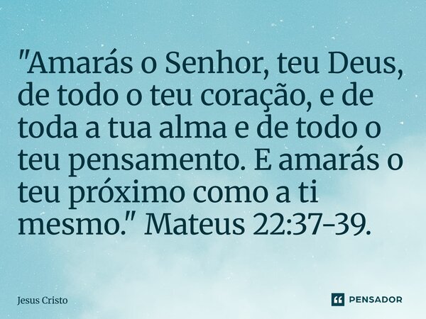 ⁠"Amarás o Senhor, teu Deus, de todo o teu coração, e de toda a tua alma e de todo o teu pensamento. E amarás o teu próximo como a ti mesmo." Mateus 2... Frase de Jesus Cristo.