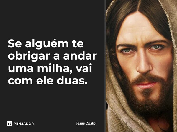 ⁠Se alguém te obrigar a andar uma milha, vai com ele duas.... Frase de Jesus Cristo.