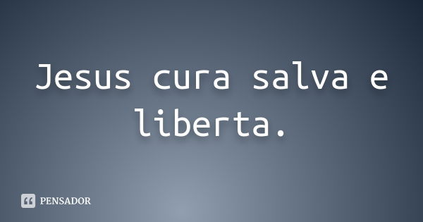 Jesus cura salva e liberta.